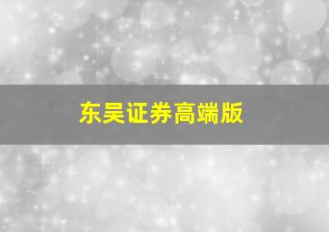 东吴证券高端版