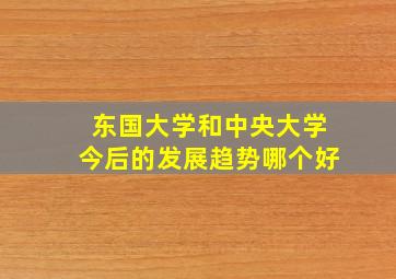 东国大学和中央大学今后的发展趋势哪个好