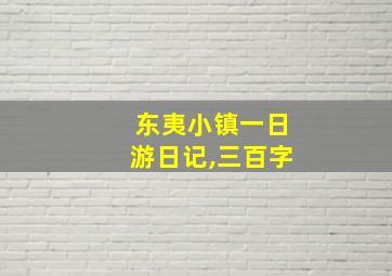 东夷小镇一日游日记,三百字