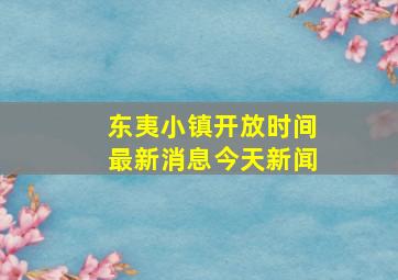 东夷小镇开放时间最新消息今天新闻