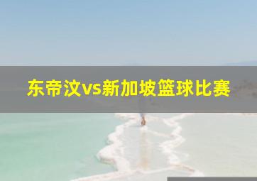 东帝汶vs新加坡篮球比赛