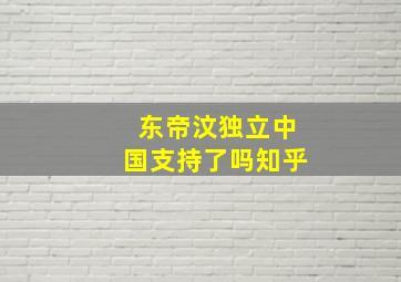 东帝汶独立中国支持了吗知乎