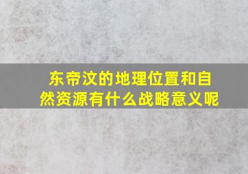 东帝汶的地理位置和自然资源有什么战略意义呢