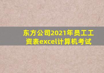 东方公司2021年员工工资表excel计算机考试