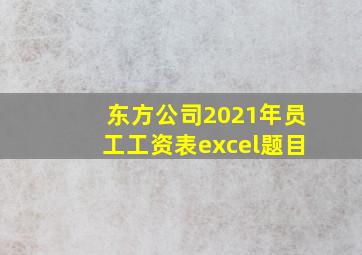 东方公司2021年员工工资表excel题目