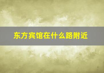 东方宾馆在什么路附近