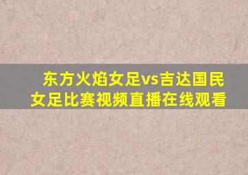 东方火焰女足vs吉达国民女足比赛视频直播在线观看