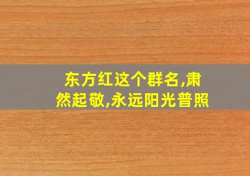 东方红这个群名,肃然起敬,永远阳光普照