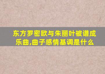 东方罗密欧与朱丽叶被谱成乐曲,曲子感情基调是什么