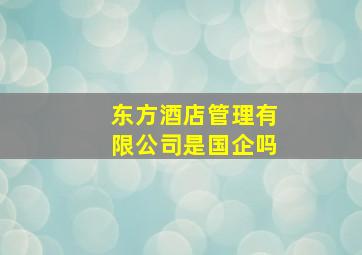 东方酒店管理有限公司是国企吗