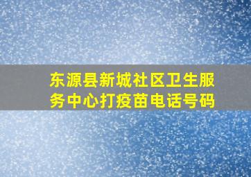 东源县新城社区卫生服务中心打疫苗电话号码