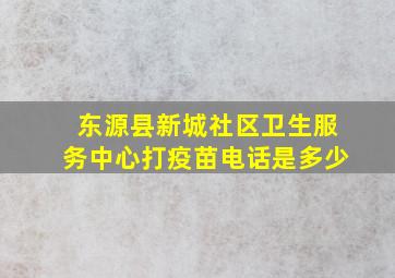 东源县新城社区卫生服务中心打疫苗电话是多少