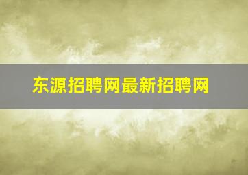 东源招聘网最新招聘网