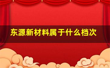 东源新材料属于什么档次