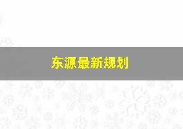 东源最新规划