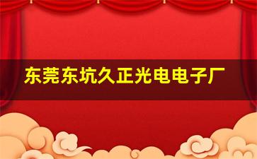 东莞东坑久正光电电子厂