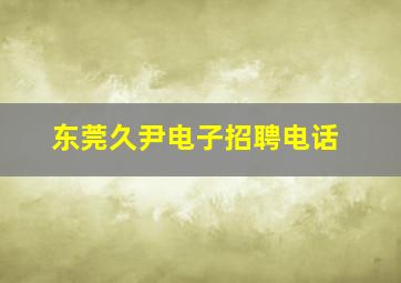 东莞久尹电子招聘电话