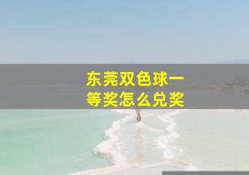 东莞双色球一等奖怎么兑奖