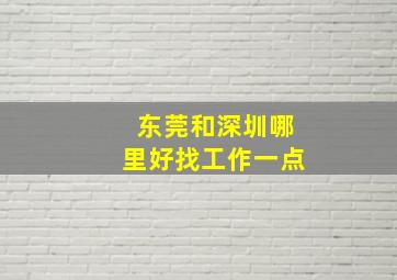 东莞和深圳哪里好找工作一点