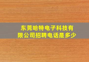 东莞哈特电子科技有限公司招聘电话是多少