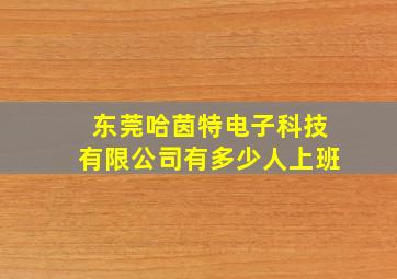 东莞哈茵特电子科技有限公司有多少人上班