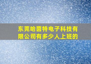 东莞哈茵特电子科技有限公司有多少人上班的