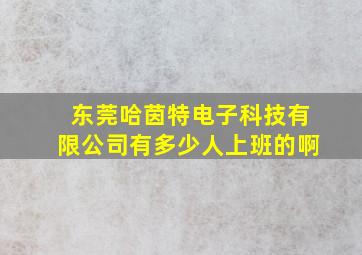 东莞哈茵特电子科技有限公司有多少人上班的啊