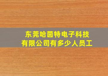 东莞哈茵特电子科技有限公司有多少人员工