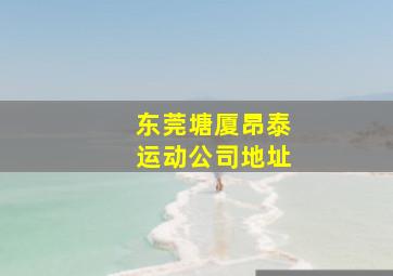 东莞塘厦昂泰运动公司地址