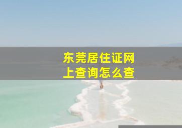 东莞居住证网上查询怎么查