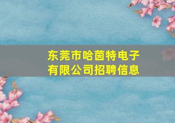 东莞市哈茵特电子有限公司招聘信息