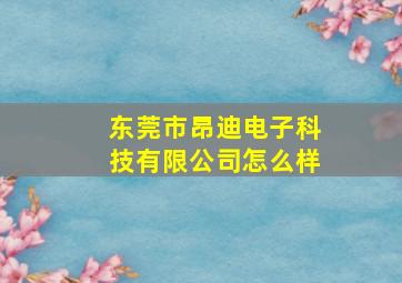 东莞市昂迪电子科技有限公司怎么样