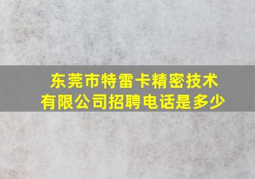 东莞市特雷卡精密技术有限公司招聘电话是多少