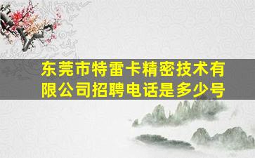 东莞市特雷卡精密技术有限公司招聘电话是多少号