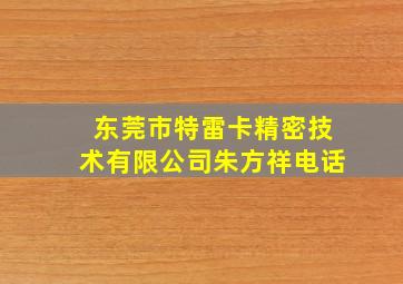 东莞市特雷卡精密技术有限公司朱方祥电话