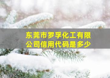 东莞市罗孚化工有限公司信用代码是多少