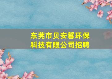 东莞市贝安馨环保科技有限公司招聘