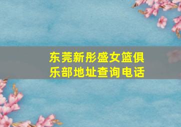 东莞新彤盛女篮俱乐部地址查询电话