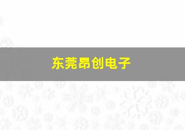 东莞昂创电子