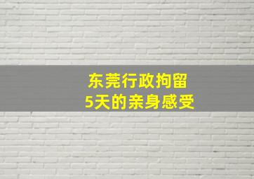 东莞行政拘留5天的亲身感受