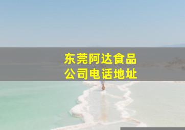 东莞阿达食品公司电话地址