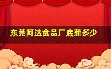 东莞阿达食品厂底薪多少