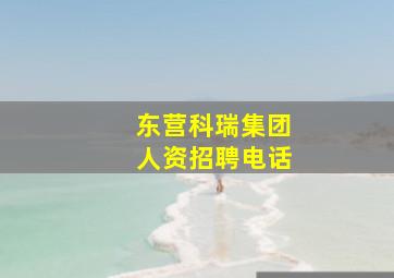 东营科瑞集团人资招聘电话