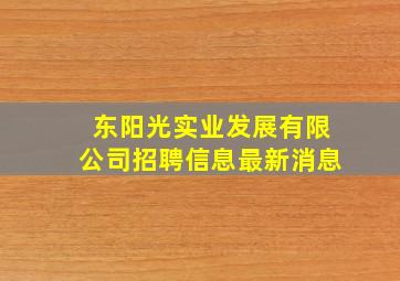 东阳光实业发展有限公司招聘信息最新消息