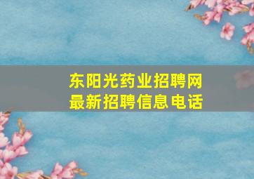 东阳光药业招聘网最新招聘信息电话