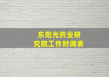 东阳光药业研究院工作时间表