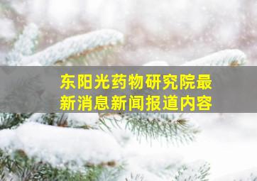 东阳光药物研究院最新消息新闻报道内容