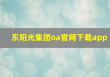 东阳光集团oa官网下载app