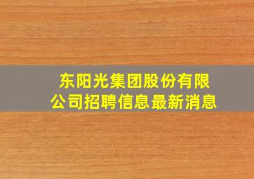 东阳光集团股份有限公司招聘信息最新消息