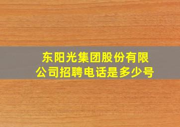 东阳光集团股份有限公司招聘电话是多少号